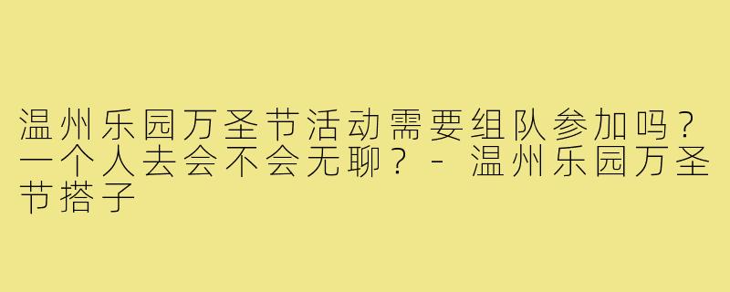 温州乐园万圣节活动需要组队参加吗？一个人去会不会无聊？