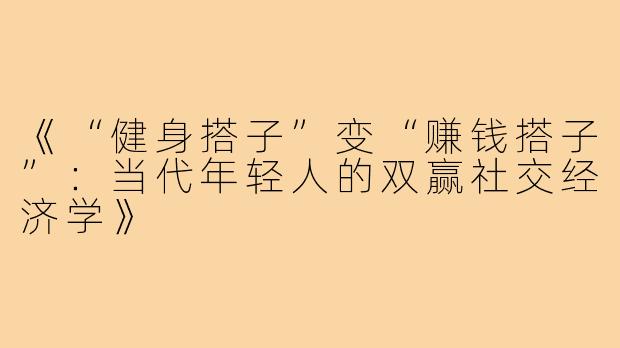《“健身搭子”变“赚钱搭子”：当代年轻人的双赢社交经济学》