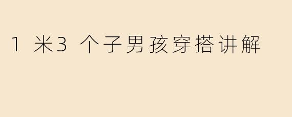 1米3个子男孩穿搭讲解