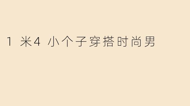 1米4小个子穿搭时尚男