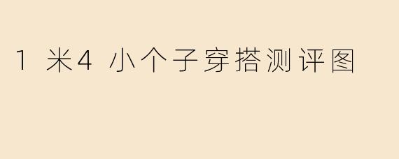 1米4小个子穿搭测评图
