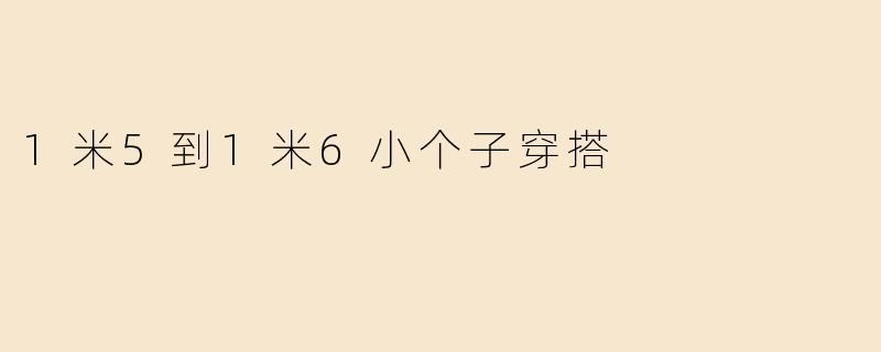 1米5到1米6小个子穿搭