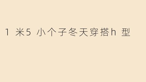 1米5小个子冬天穿搭h型