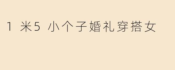 1米5小个子婚礼穿搭女