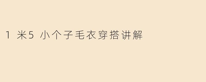 1米5小个子毛衣穿搭讲解