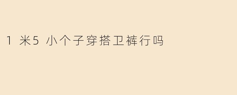 1米5小个子也能穿出大长腿？卫裤穿搭攻略来了！