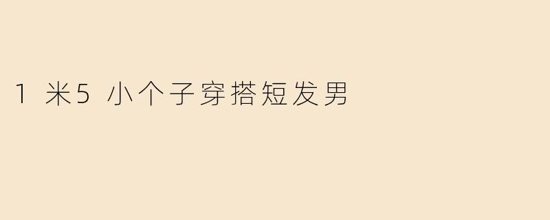 1米5小个子穿搭短发男