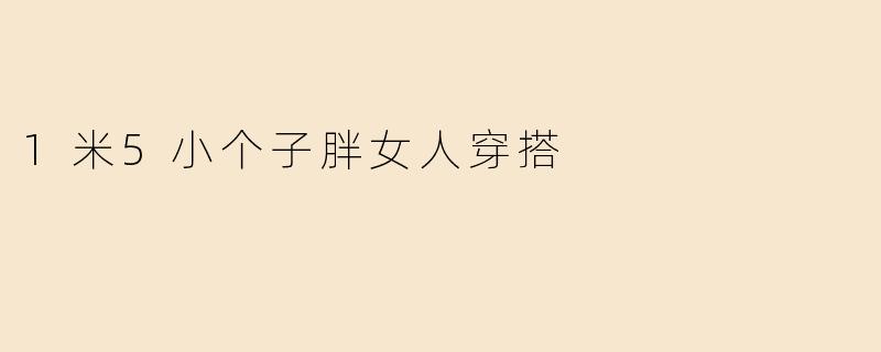1米5小个子胖女人穿搭
