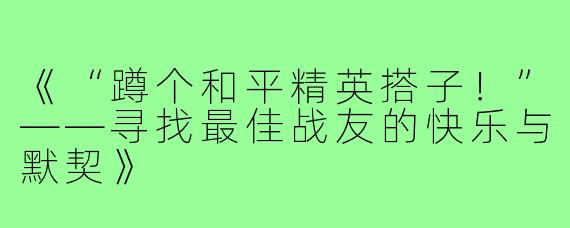 《“蹲个和平精英搭子！”——寻找最佳战友的快乐与默契》