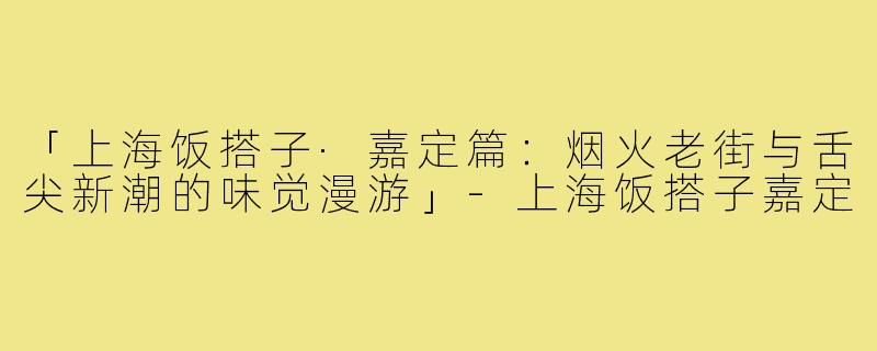 「上海饭搭子·嘉定篇：烟火老街与舌尖新潮的味觉漫游」