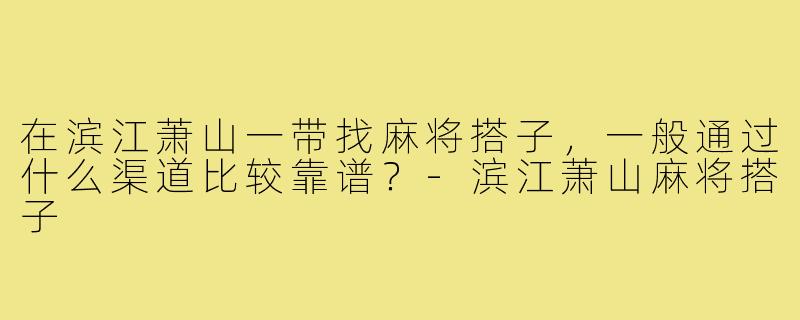 在滨江萧山一带找麻将搭子,一般通过什么渠道比较靠谱?-滨江萧山麻将搭子