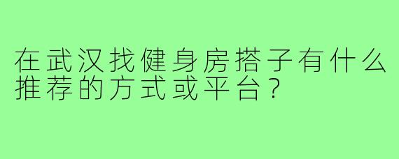 在武汉找健身房搭子有什么推荐的方式或平台?