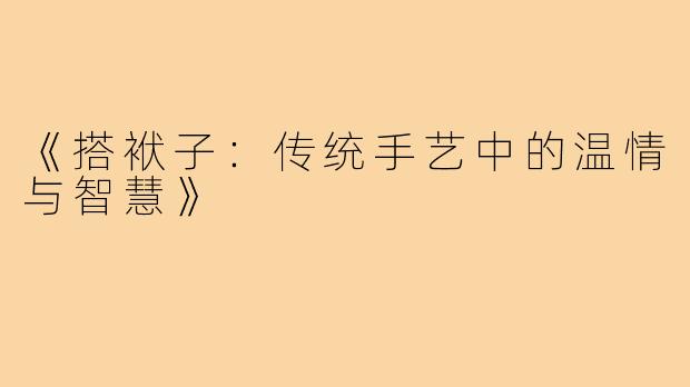 《搭袱子：传统手艺中的温情与智慧》
