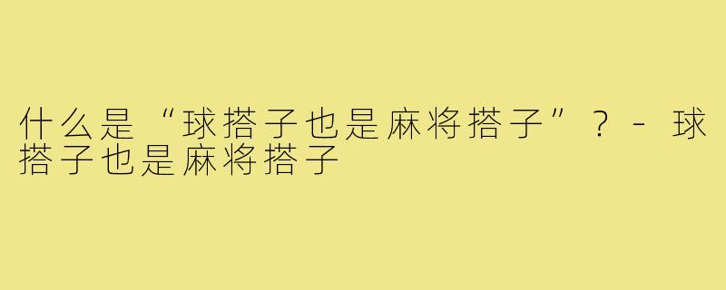 什么是“球搭子也是麻将搭子”？