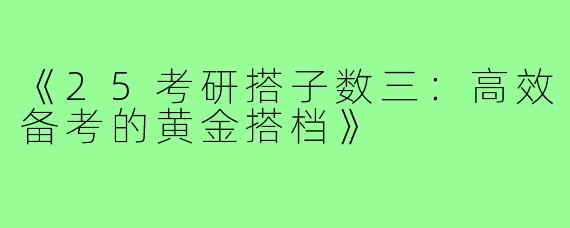 《25考研搭子数三：高效备考的黄金搭档》