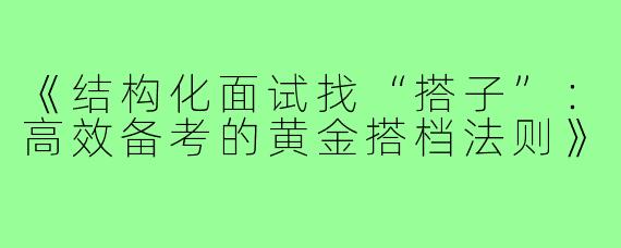 《结构化面试找“搭子”：高效备考的黄金搭档法则》