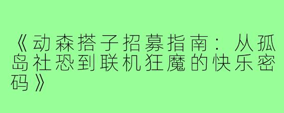 《动森搭子招募指南：从孤岛社恐到联机狂魔的快乐密码》
