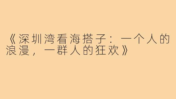 《深圳湾看海搭子:一个人的浪漫,一群人的狂欢》