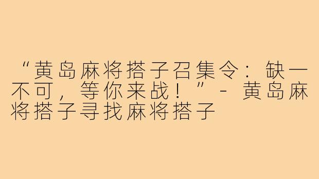 “黄岛麻将搭子召集令:缺一不可,等你来战!”-黄岛麻将搭子寻找麻将搭子