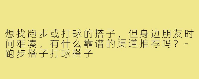 想找跑步或打球的搭子,但身边朋友时间难凑,有什么靠谱的渠道推荐吗?-跑步搭子打球搭子