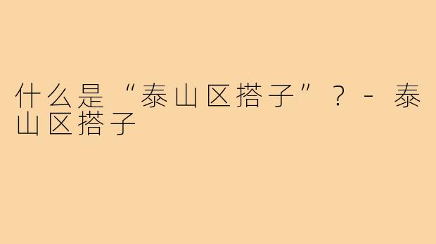 什么是“泰山区搭子”？