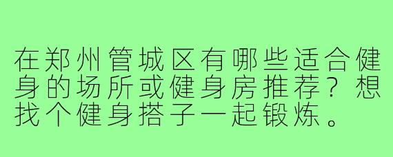 在郑州管城区有哪些适合健身的场所或健身房推荐?想找个健身搭子一起锻炼。