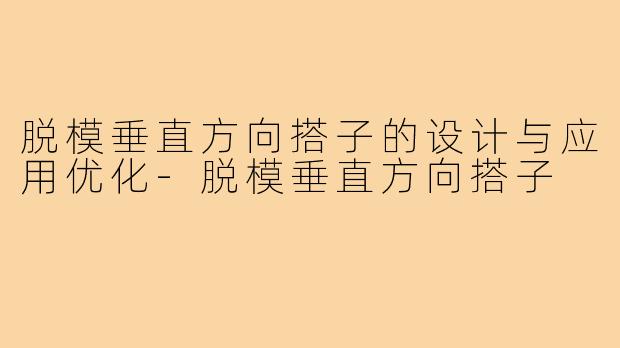 脱模垂直方向搭子的设计与应用优化-脱模垂直方向搭子