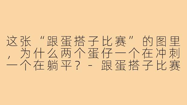 这张“跟蛋搭子比赛”的图里,为什么两个蛋仔一个在冲刺一个在躺平?-跟蛋搭子比赛的图