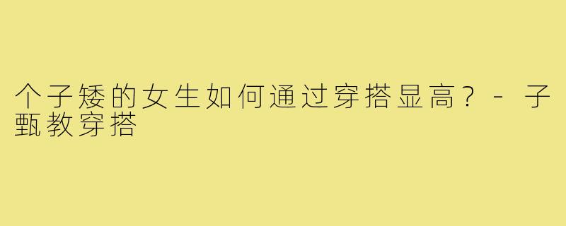 个子矮的女生如何通过穿搭显高？
