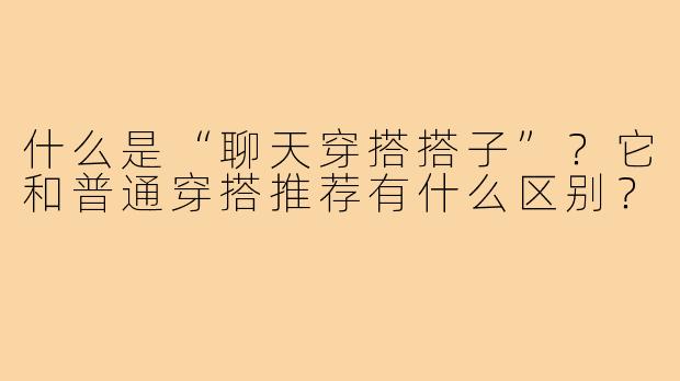 什么是“聊天穿搭搭子”？它和普通穿搭推荐有什么区别？