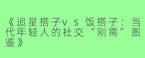 《追星搭子vs饭搭子：当代年轻人的社交“刚需”图鉴》