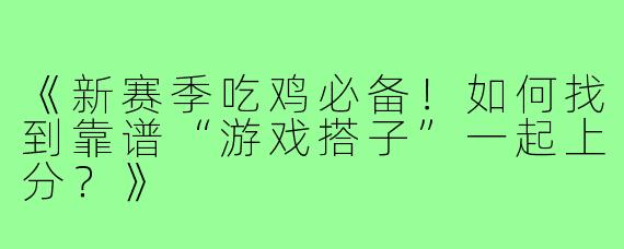 《新赛季吃鸡必备！如何找到靠谱“游戏搭子”一起上分？》