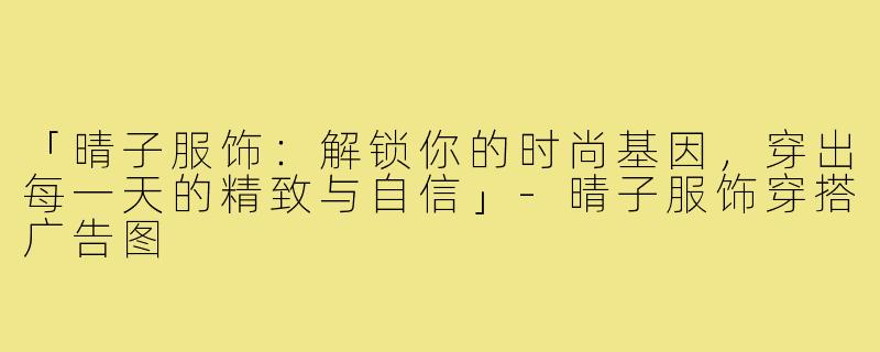 「晴子服饰:解锁你的时尚基因,穿出每一天的精致与自信」-晴子服饰穿搭广告图