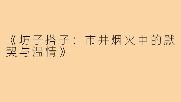 《坊子搭子：市井烟火中的默契与温情》