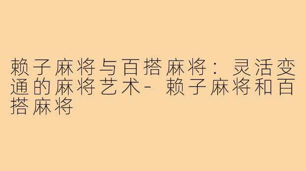 赖子麻将与百搭麻将：灵活变通的麻将艺术