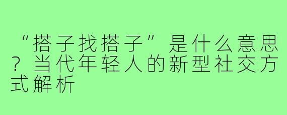 “搭子找搭子”是什么意思?当代年轻人的新型社交方式解析