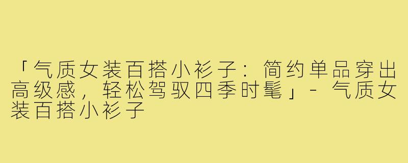 「气质女装百搭小衫子：简约单品穿出高级感，轻松驾驭四季时髦」-气质女装百搭小衫子