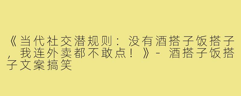 《当代社交潜规则：没有酒搭子饭搭子，我连外卖都不敢点！》