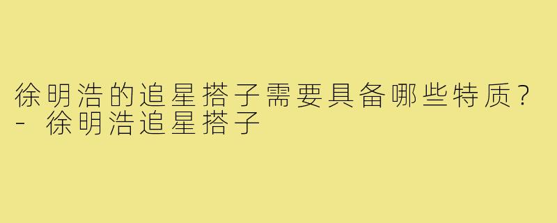 徐明浩的追星搭子需要具备哪些特质？