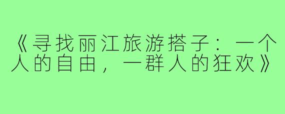 《寻找丽江旅游搭子：一个人的自由，一群人的狂欢》