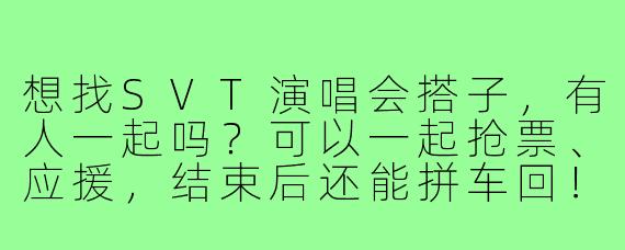 想找SVT演唱会搭子，有人一起吗？可以一起抢票、应援，结束后还能拼车回！