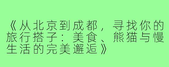 《从北京到成都，寻找你的旅行搭子：美食、熊猫与慢生活的完美邂逅》