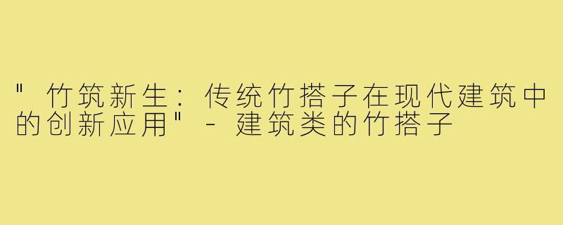 "竹筑新生：传统竹搭子在现代建筑中的创新应用"