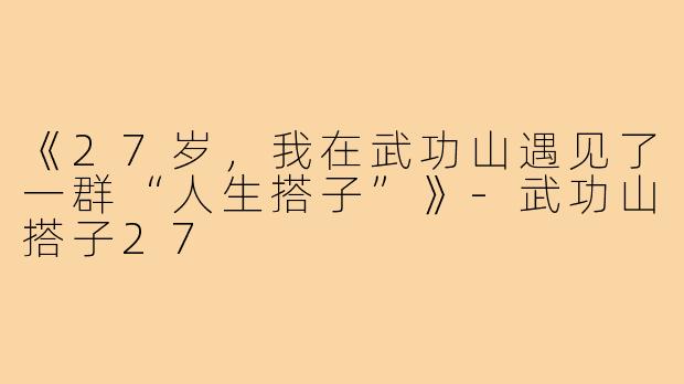 《27岁,我在武功山遇见了一群“人生搭子”》-武功山搭子27