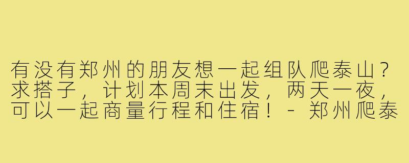 有没有郑州的朋友想一起组队爬泰山？求搭子，计划本周末出发，两天一夜，可以一起商量行程和住宿！
