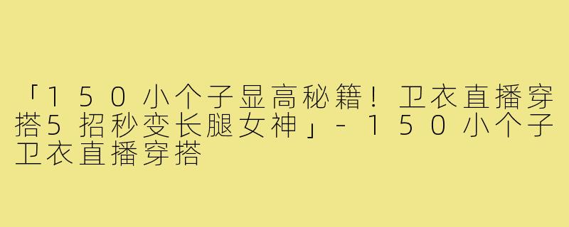 「150小个子显高秘籍！卫衣直播穿搭5招秒变长腿女神」