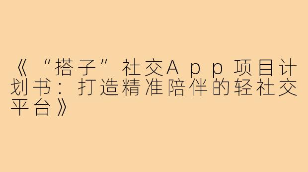 《“搭子”社交App项目计划书：打造精准陪伴的轻社交平台》