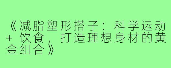 《减脂塑形搭子：科学运动+饮食，打造理想身材的黄金组合》