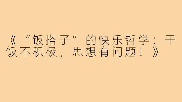 《“饭搭子”的快乐哲学:干饭不积极,思想有问题!》
