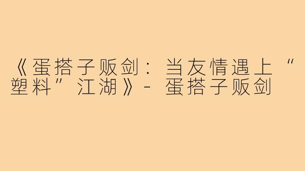 《蛋搭子贩剑：当友情遇上“塑料”江湖》-蛋搭子贩剑